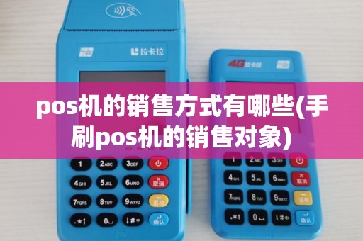 pos机的销售方式有哪些(手刷pos机的销售对象)