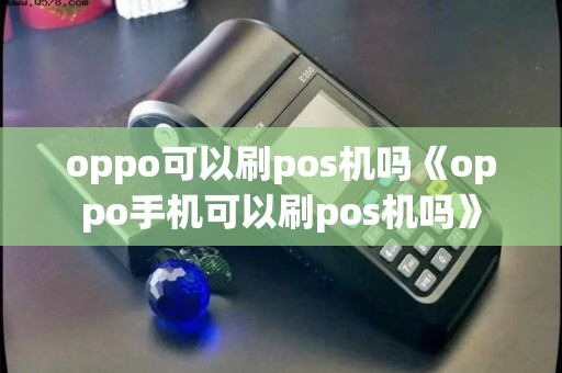 oppo可以刷pos机吗《oppo手机可以刷pos机吗》