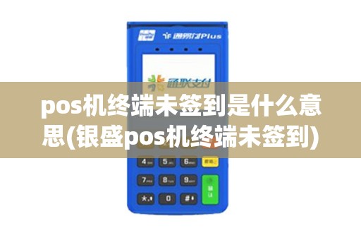 pos机终端未签到是什么意思(银盛pos机终端未签到)