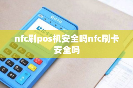 nfc刷pos机安全吗nfc刷卡安全吗
