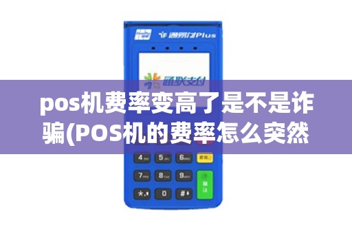 pos机费率变高了是不是诈骗(POS机的费率怎么突然涨了)