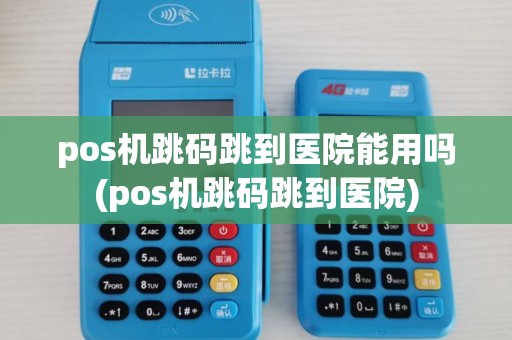 pos机跳码跳到医院能用吗(pos机跳码跳到医院)