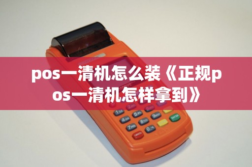 pos一清机怎么装《正规pos一清机怎样拿到》