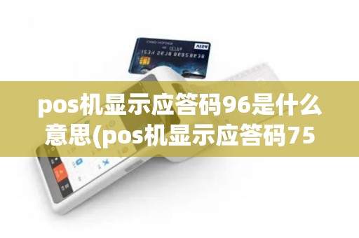 pos机显示应答码96是什么意思(pos机显示应答码75)