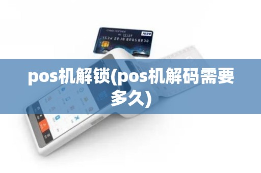 pos机解锁(pos机解码需要多久)