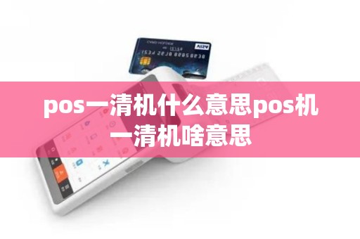pos一清机什么意思pos机一清机啥意思