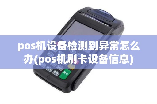 pos机设备检测到异常怎么办(pos机刷卡设备信息)