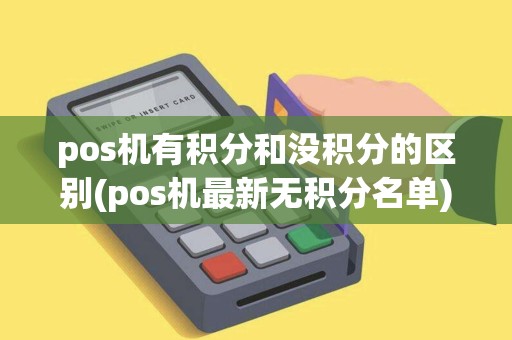 pos机有积分和没积分的区别(pos机最新无积分名单)