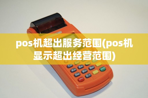 pos机超出服务范围(pos机显示超出经营范围)