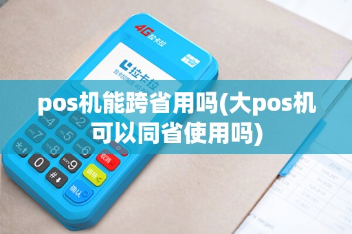 pos机能跨省用吗(大pos机可以同省使用吗)
