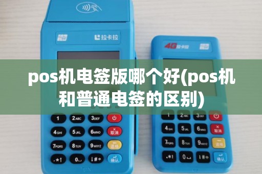 pos机电签版哪个好(pos机和普通电签的区别)