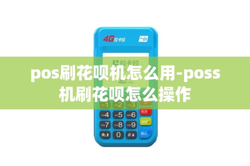 pos刷花呗机怎么用-poss机刷花呗怎么操作