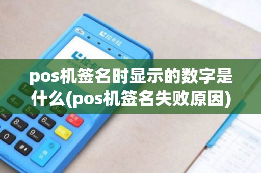 pos机签名时显示的数字是什么(pos机签名失败原因)