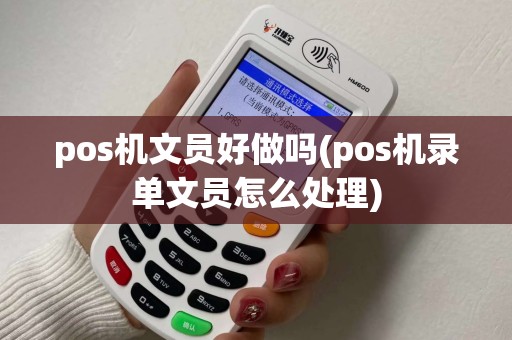 pos机文员好做吗(pos机录单文员怎么处理)
