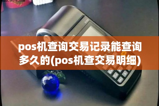 pos机查询交易记录能查询多久的(pos机查交易明细)
