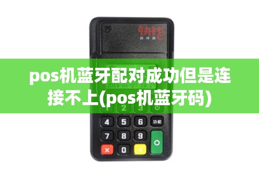 pos机蓝牙配对成功但是连接不上(pos机蓝牙码)