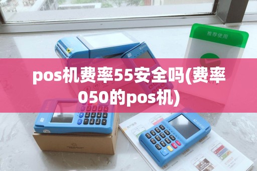 pos机费率55安全吗(费率050的pos机)
