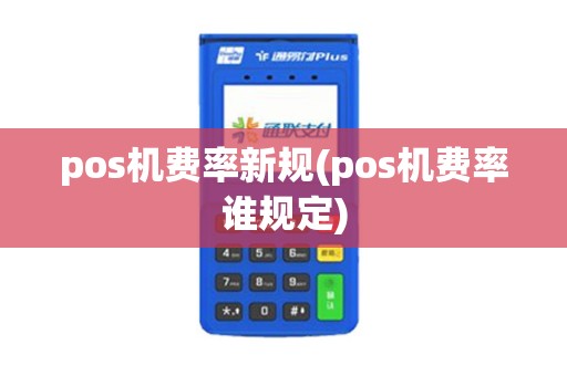 pos机费率新规(pos机费率谁规定)
