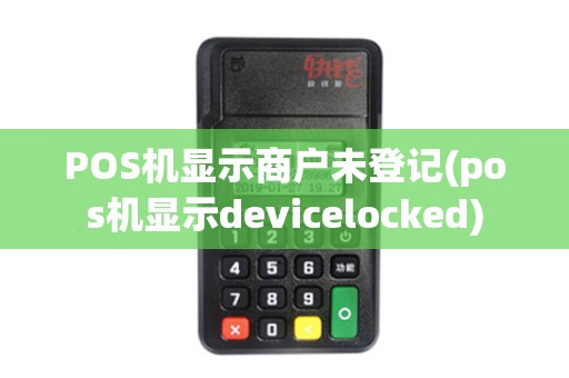 POS机显示商户未登记(pos机显示devicelocked)