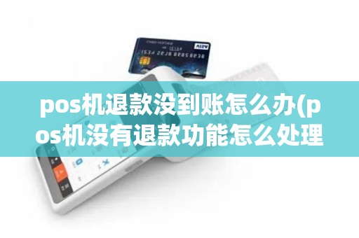 pos机退款没到账怎么办(pos机没有退款功能怎么处理)