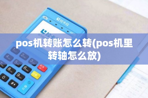 pos机转账怎么转(pos机里转轴怎么放)