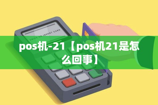 pos机-21【pos机21是怎么回事】