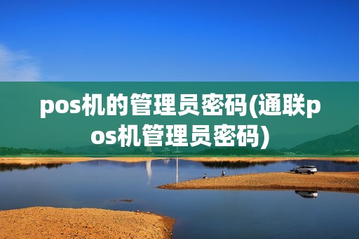pos机的管理员密码(通联pos机管理员密码)