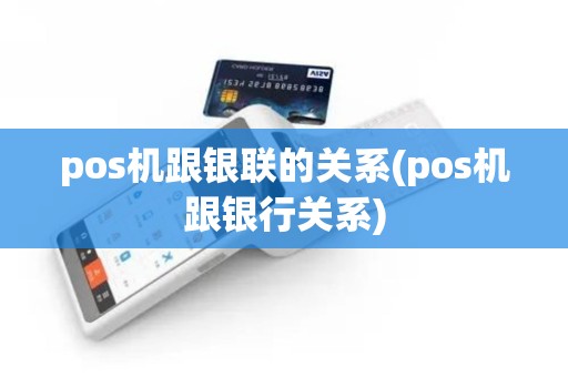 pos机跟银联的关系(pos机跟银行关系)