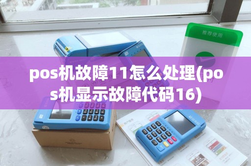 pos机故障11怎么处理(pos机显示故障代码16)