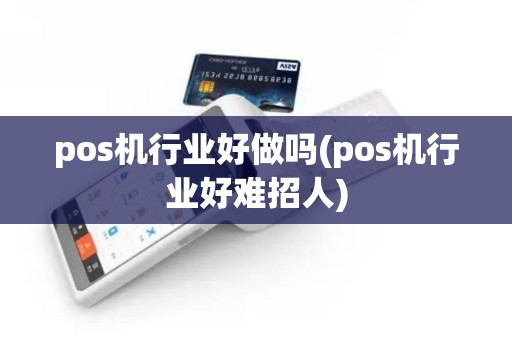 pos机行业好做吗(pos机行业好难招人)