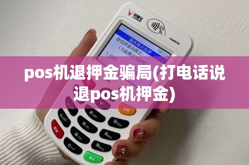 pos机退押金骗局(打电话说退pos机押金)