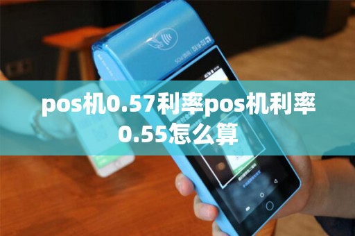 pos机0.57利率pos机利率0.55怎么算
