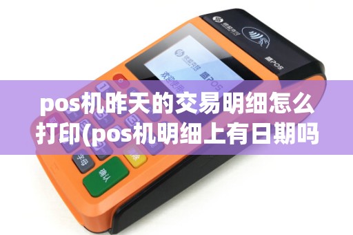 pos机昨天的交易明细怎么打印(pos机明细上有日期吗)