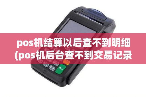 pos机结算以后查不到明细(pos机后台查不到交易记录)