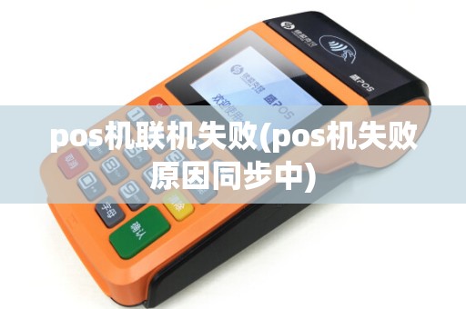 pos机联机失败(pos机失败原因同步中)