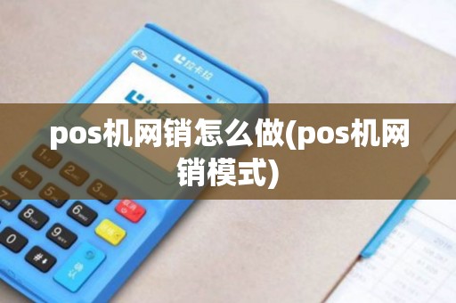 pos机网销怎么做(pos机网销模式)