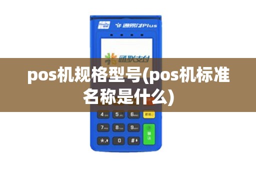 pos机规格型号(pos机标准名称是什么)