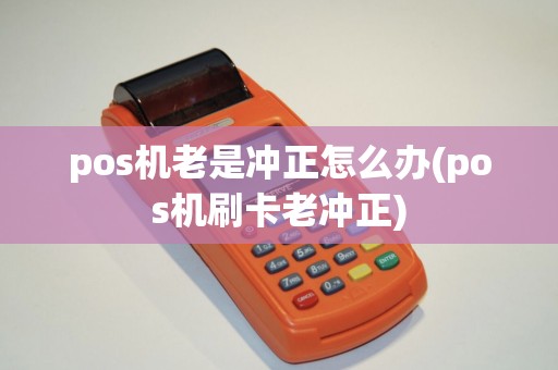 pos机老是冲正怎么办(pos机刷卡老冲正)