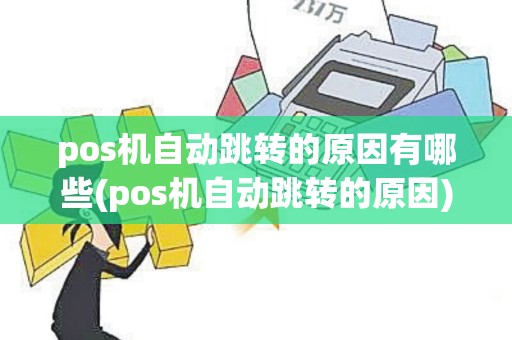 pos机自动跳转的原因有哪些(pos机自动跳转的原因)