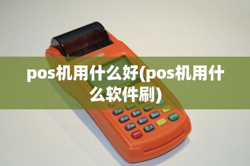 pos机用什么好(pos机用什么软件刷)