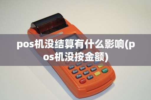 pos机没结算有什么影响(pos机没按金额)