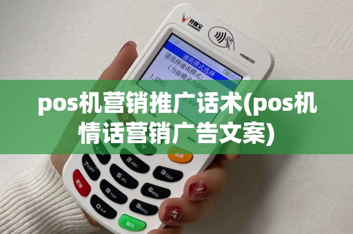 pos机营销推广话术(pos机情话营销广告文案)