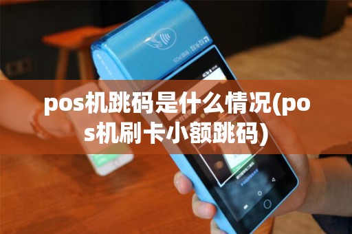 pos机跳码是什么情况(pos机刷卡小额跳码)
