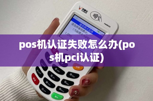 pos机认证失败怎么办(pos机pci认证)