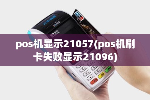 pos机显示21057(pos机刷卡失败显示21096)