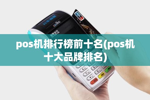 pos机排行榜前十名(pos机十大品牌排名)
