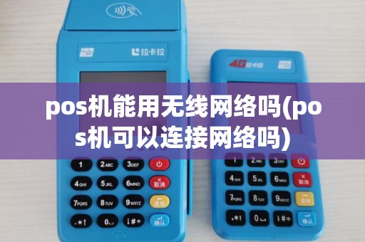 pos机能用无线网络吗(pos机可以连接网络吗)