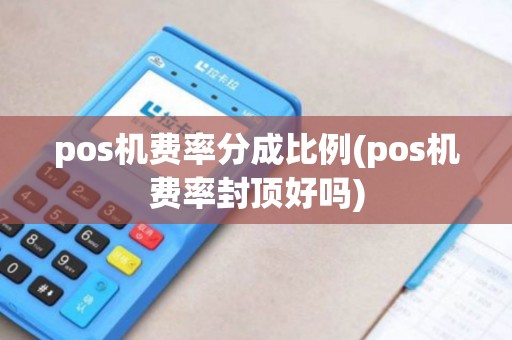 pos机费率分成比例(pos机费率封顶好吗)