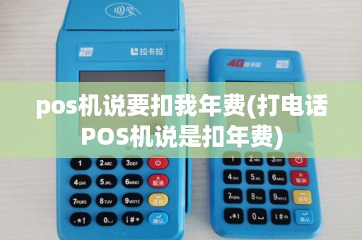 pos机说要扣我年费(打电话POS机说是扣年费)