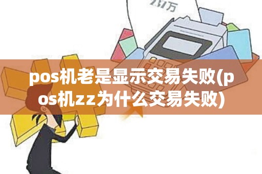 pos机老是显示交易失败(pos机zz为什么交易失败)